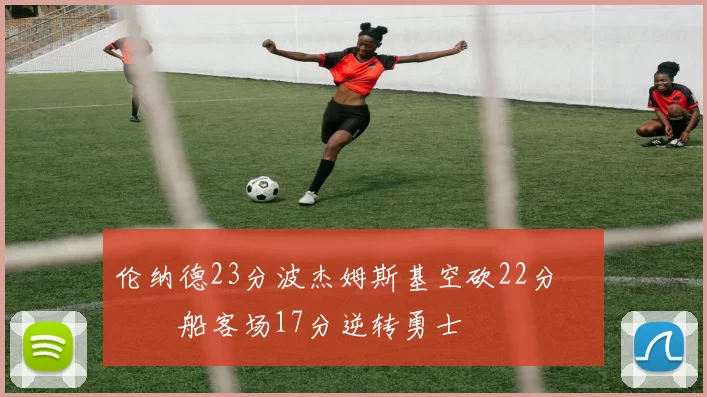 伦纳德23分波杰姆斯基空砍22分 快船客场17分逆转勇士