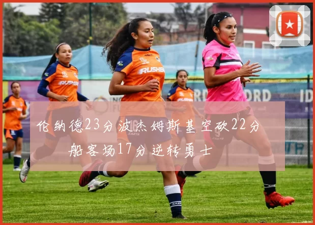 伦纳德23分波杰姆斯基空砍22分 快船客场17分逆转勇士