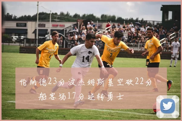 伦纳德23分波杰姆斯基空砍22分 快船客场17分逆转勇士