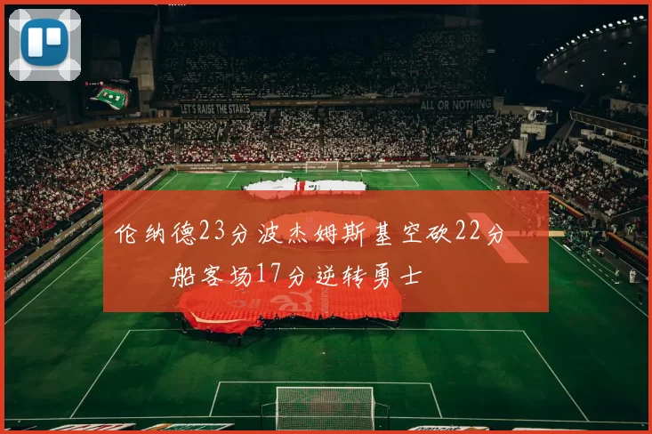 伦纳德23分波杰姆斯基空砍22分 快船客场17分逆转勇士
