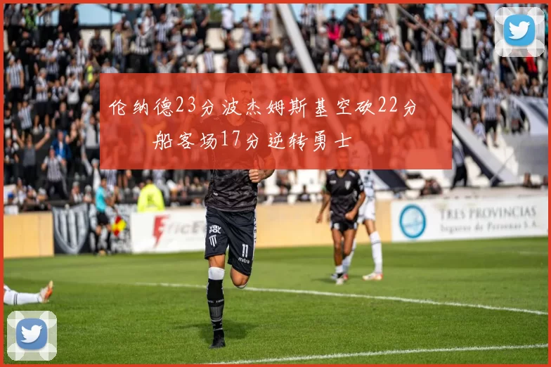 伦纳德23分波杰姆斯基空砍22分 快船客场17分逆转勇士