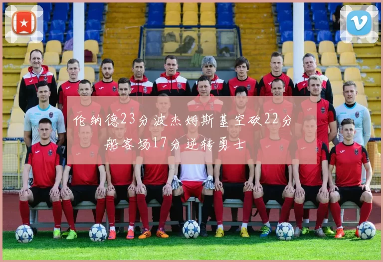 伦纳德23分波杰姆斯基空砍22分 快船客场17分逆转勇士