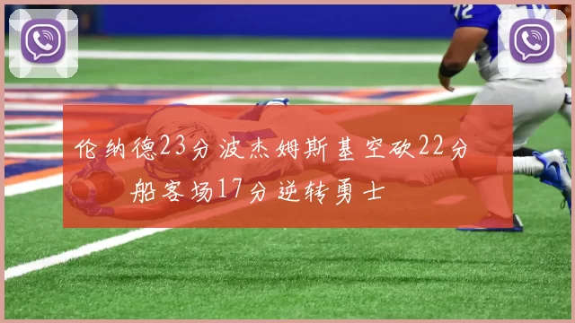 伦纳德23分波杰姆斯基空砍22分 快船客场17分逆转勇士