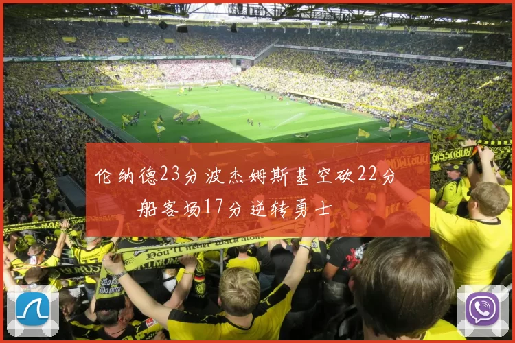 伦纳德23分波杰姆斯基空砍22分 快船客场17分逆转勇士