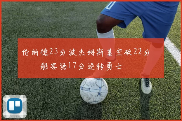 伦纳德23分波杰姆斯基空砍22分 快船客场17分逆转勇士