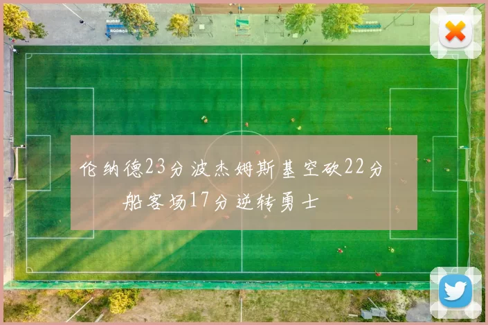 伦纳德23分波杰姆斯基空砍22分 快船客场17分逆转勇士