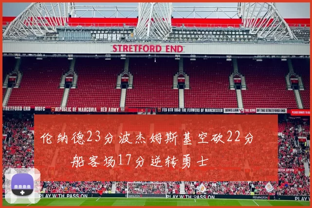 伦纳德23分波杰姆斯基空砍22分 快船客场17分逆转勇士