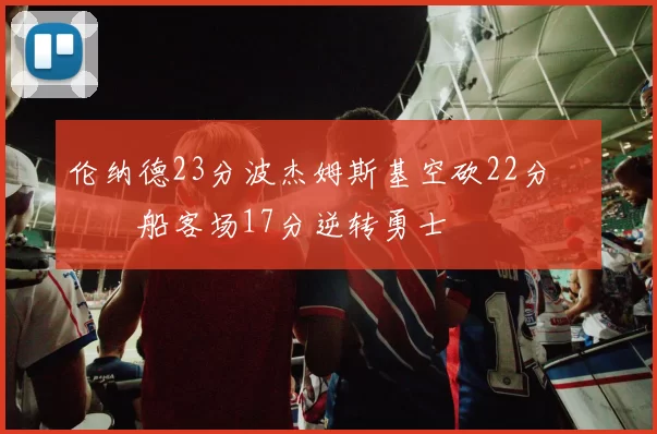 伦纳德23分波杰姆斯基空砍22分 快船客场17分逆转勇士