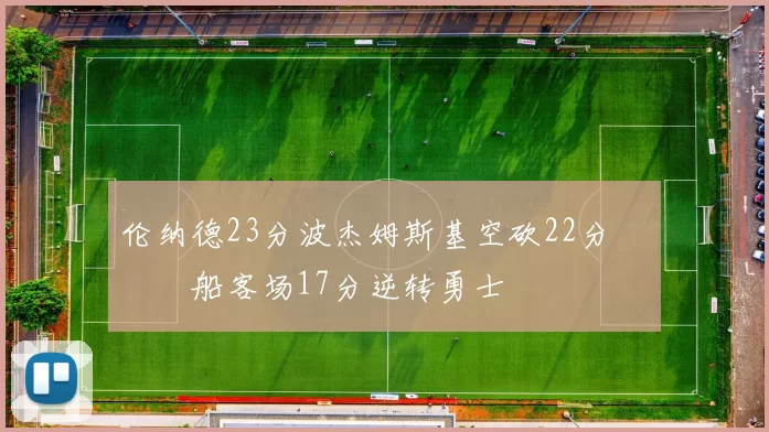 伦纳德23分波杰姆斯基空砍22分 快船客场17分逆转勇士