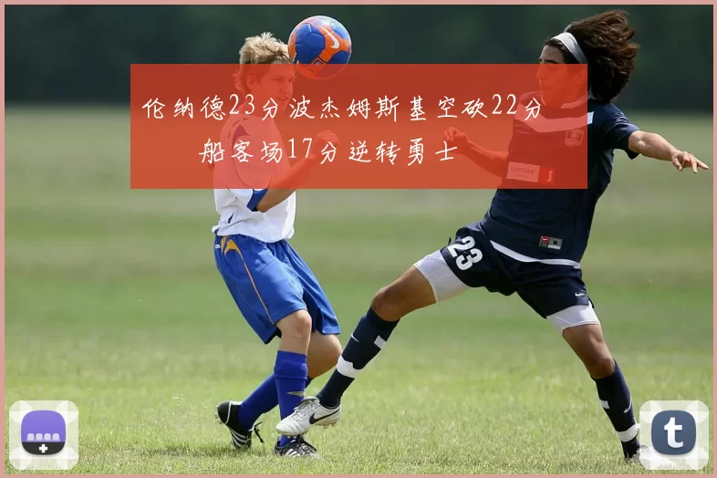 伦纳德23分波杰姆斯基空砍22分 快船客场17分逆转勇士