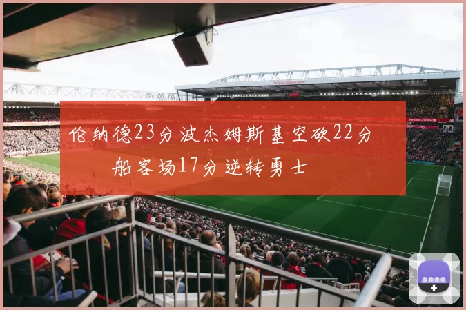 伦纳德23分波杰姆斯基空砍22分 快船客场17分逆转勇士