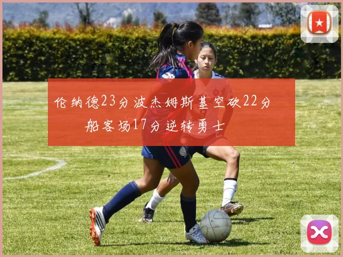 伦纳德23分波杰姆斯基空砍22分 快船客场17分逆转勇士