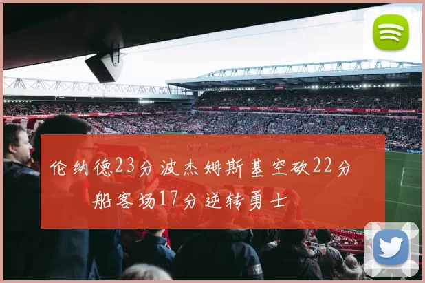 伦纳德23分波杰姆斯基空砍22分 快船客场17分逆转勇士