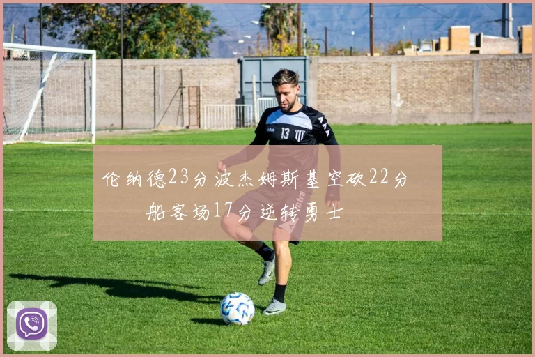 伦纳德23分波杰姆斯基空砍22分 快船客场17分逆转勇士