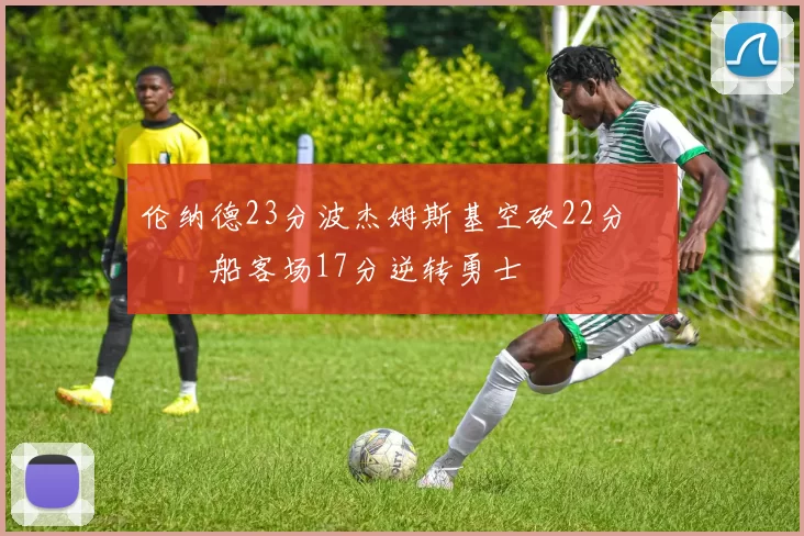 伦纳德23分波杰姆斯基空砍22分 快船客场17分逆转勇士