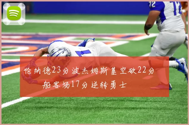 伦纳德23分波杰姆斯基空砍22分 快船客场17分逆转勇士