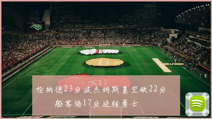 伦纳德23分波杰姆斯基空砍22分 快船客场17分逆转勇士
