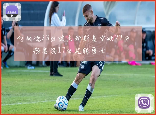 伦纳德23分波杰姆斯基空砍22分 快船客场17分逆转勇士