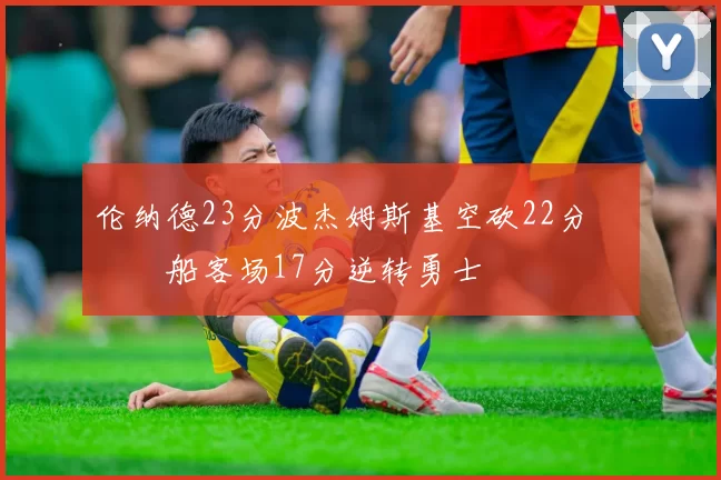 伦纳德23分波杰姆斯基空砍22分 快船客场17分逆转勇士