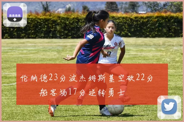 伦纳德23分波杰姆斯基空砍22分 快船客场17分逆转勇士