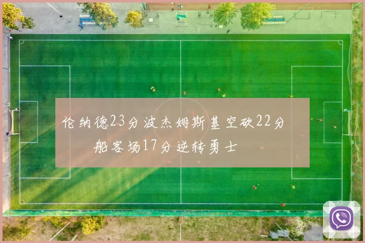 伦纳德23分波杰姆斯基空砍22分 快船客场17分逆转勇士