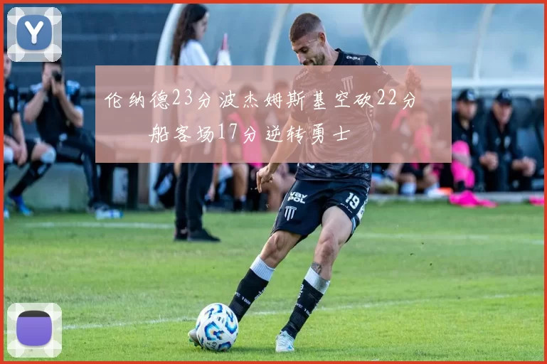 伦纳德23分波杰姆斯基空砍22分 快船客场17分逆转勇士