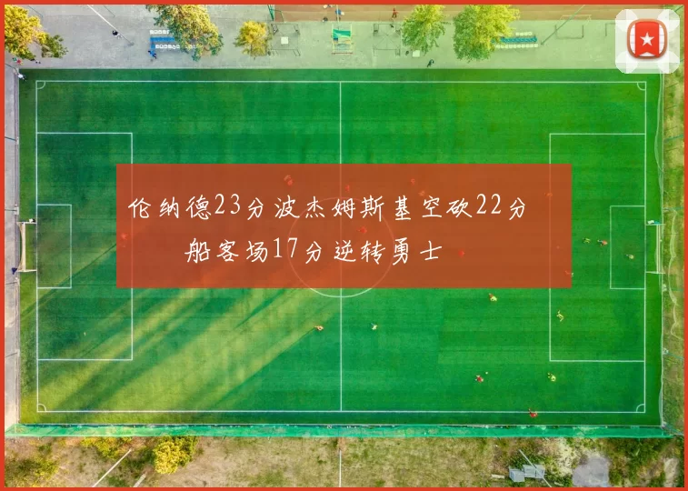 伦纳德23分波杰姆斯基空砍22分 快船客场17分逆转勇士