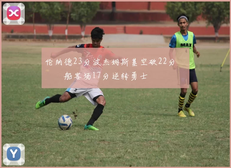 伦纳德23分波杰姆斯基空砍22分 快船客场17分逆转勇士