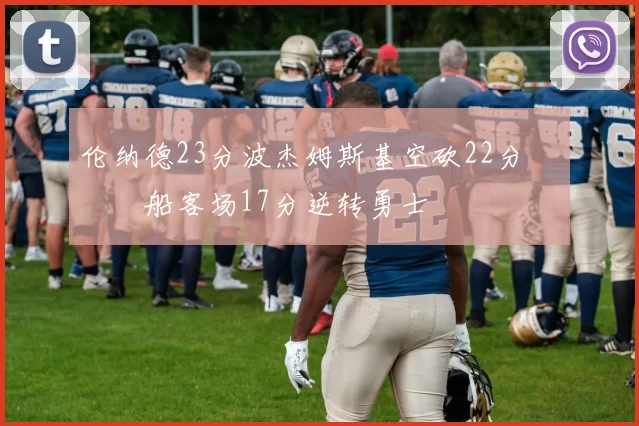 伦纳德23分波杰姆斯基空砍22分 快船客场17分逆转勇士