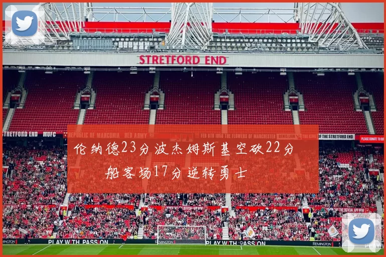 伦纳德23分波杰姆斯基空砍22分 快船客场17分逆转勇士