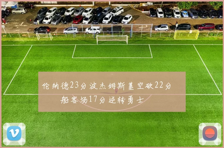 伦纳德23分波杰姆斯基空砍22分 快船客场17分逆转勇士