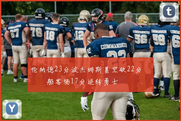 伦纳德23分波杰姆斯基空砍22分 快船客场17分逆转勇士