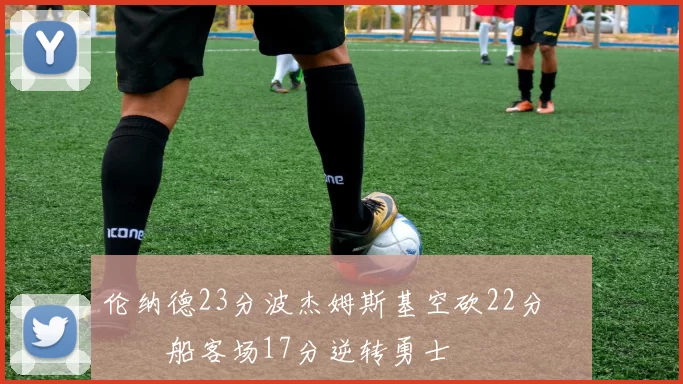 伦纳德23分波杰姆斯基空砍22分 快船客场17分逆转勇士