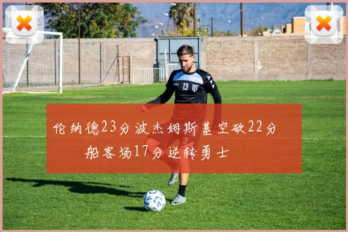 伦纳德23分波杰姆斯基空砍22分 快船客场17分逆转勇士