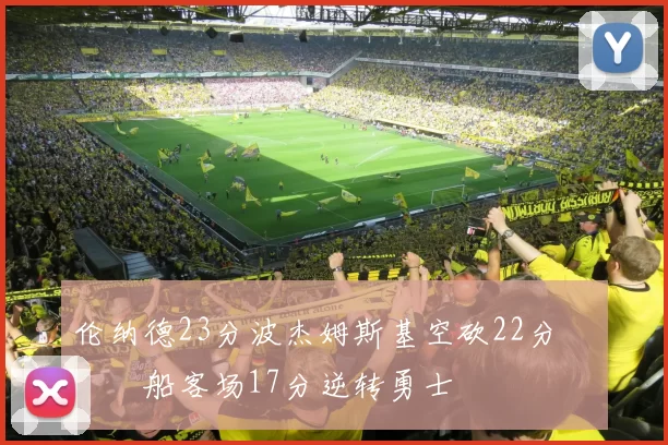 伦纳德23分波杰姆斯基空砍22分 快船客场17分逆转勇士