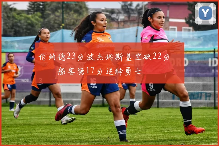 伦纳德23分波杰姆斯基空砍22分 快船客场17分逆转勇士