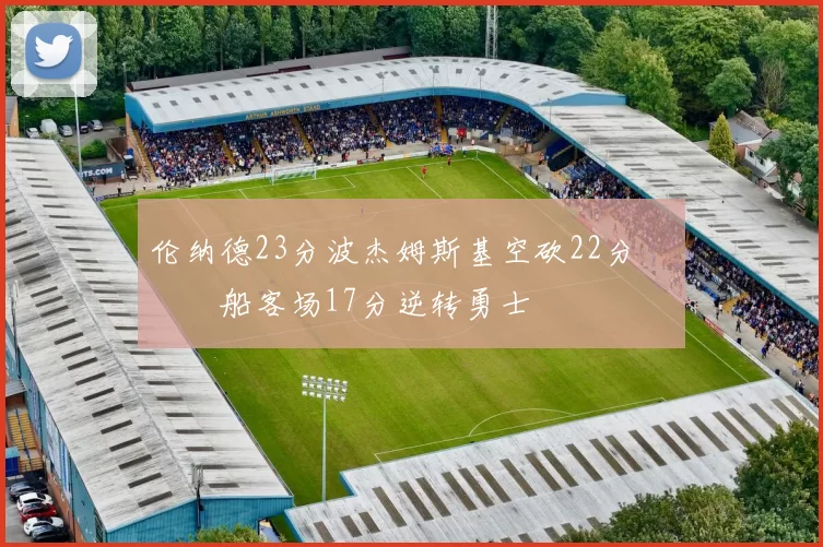 伦纳德23分波杰姆斯基空砍22分 快船客场17分逆转勇士