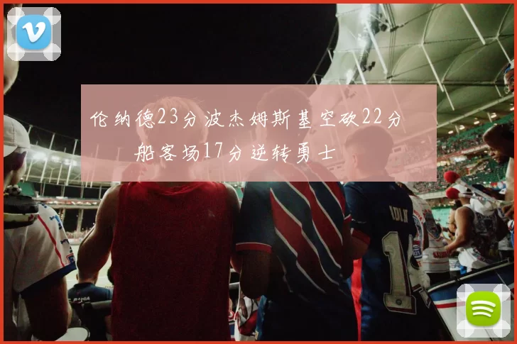 伦纳德23分波杰姆斯基空砍22分 快船客场17分逆转勇士