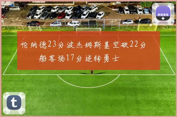 伦纳德23分波杰姆斯基空砍22分 快船客场17分逆转勇士