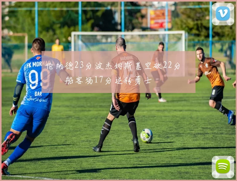 伦纳德23分波杰姆斯基空砍22分 快船客场17分逆转勇士