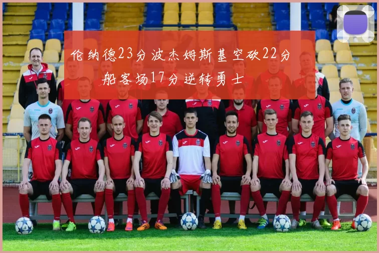 伦纳德23分波杰姆斯基空砍22分 快船客场17分逆转勇士