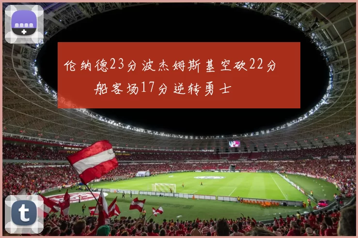 伦纳德23分波杰姆斯基空砍22分 快船客场17分逆转勇士