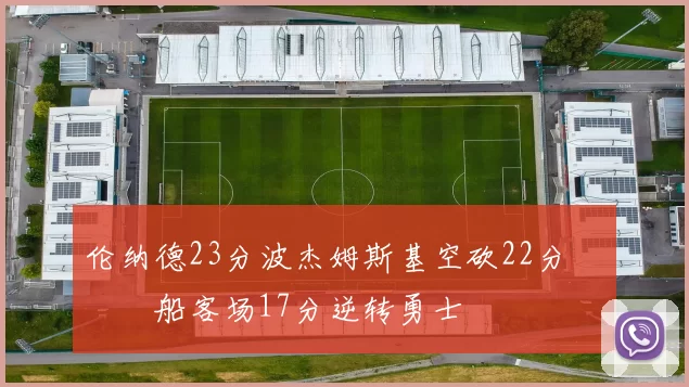 伦纳德23分波杰姆斯基空砍22分 快船客场17分逆转勇士