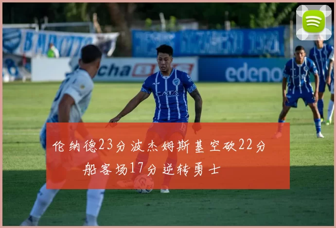 伦纳德23分波杰姆斯基空砍22分 快船客场17分逆转勇士