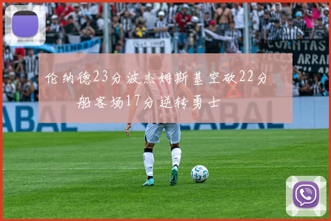 伦纳德23分波杰姆斯基空砍22分 快船客场17分逆转勇士