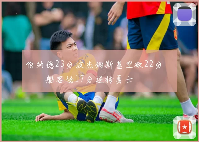 伦纳德23分波杰姆斯基空砍22分 快船客场17分逆转勇士