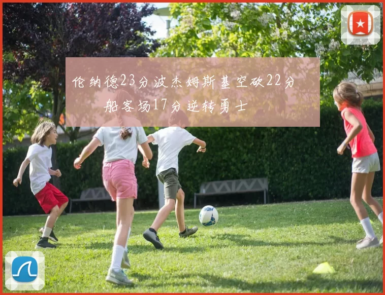 伦纳德23分波杰姆斯基空砍22分 快船客场17分逆转勇士