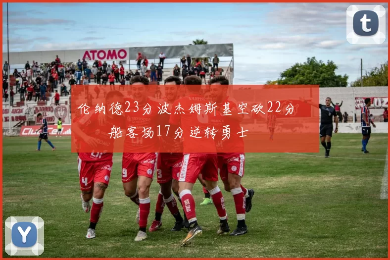 伦纳德23分波杰姆斯基空砍22分 快船客场17分逆转勇士