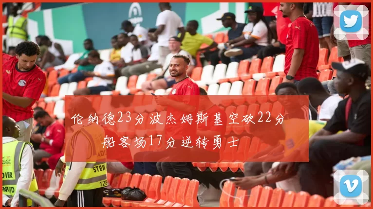 伦纳德23分波杰姆斯基空砍22分 快船客场17分逆转勇士