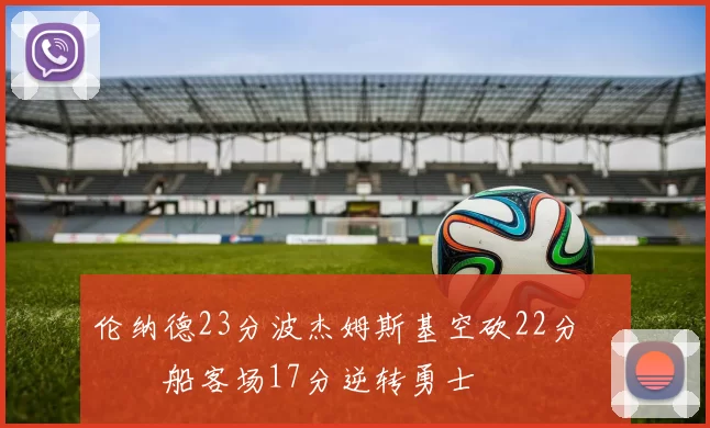 伦纳德23分波杰姆斯基空砍22分 快船客场17分逆转勇士